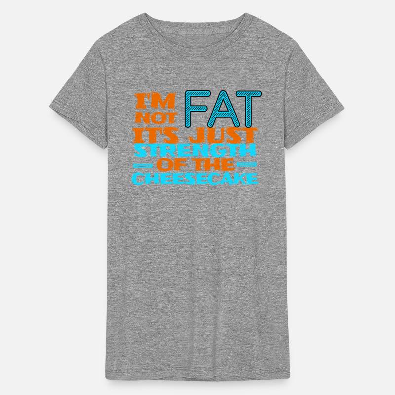 Im not fat its just strenth of the cheesecake