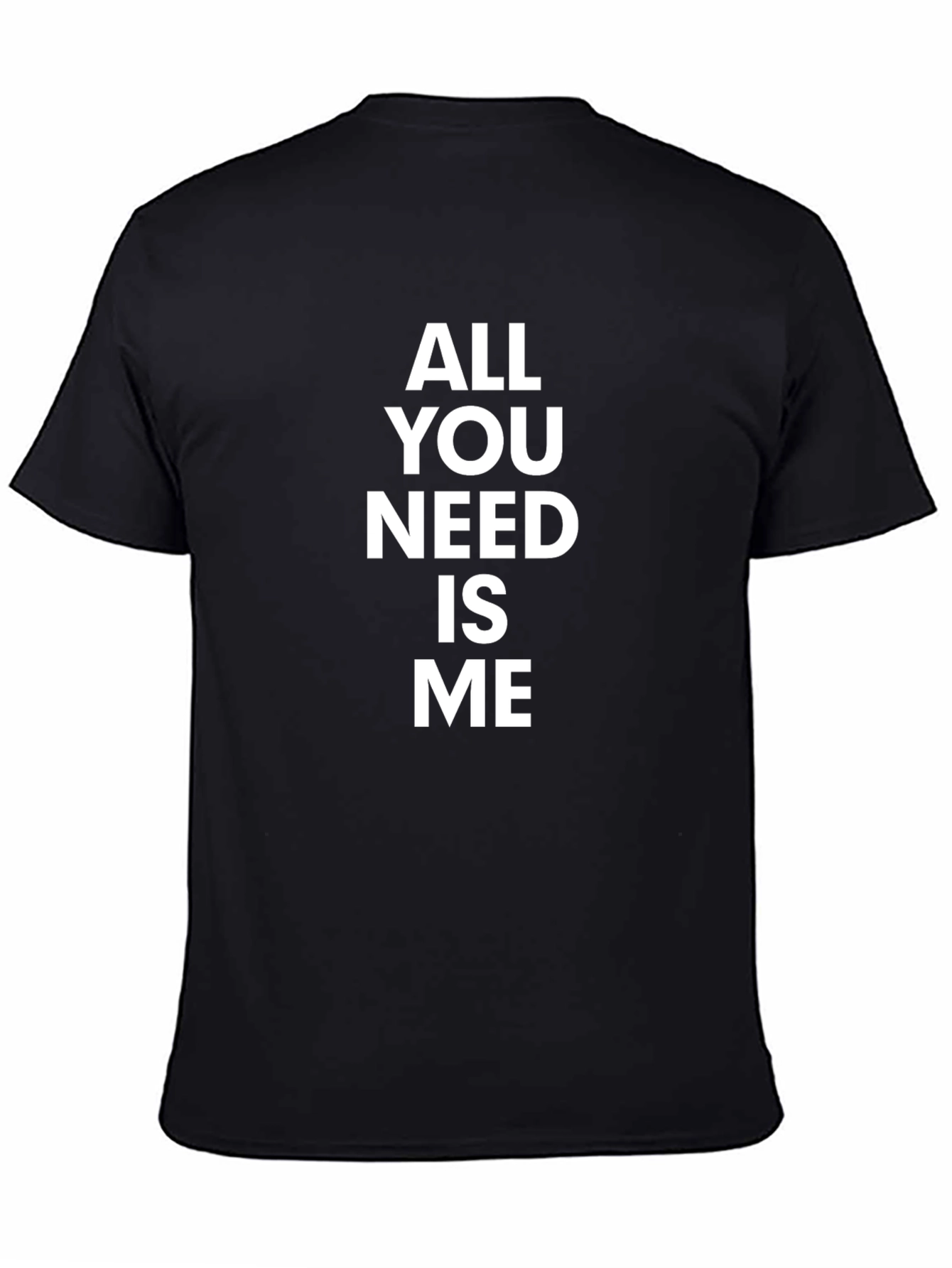All You Need Is Me - Funny Graphic T-Shirt