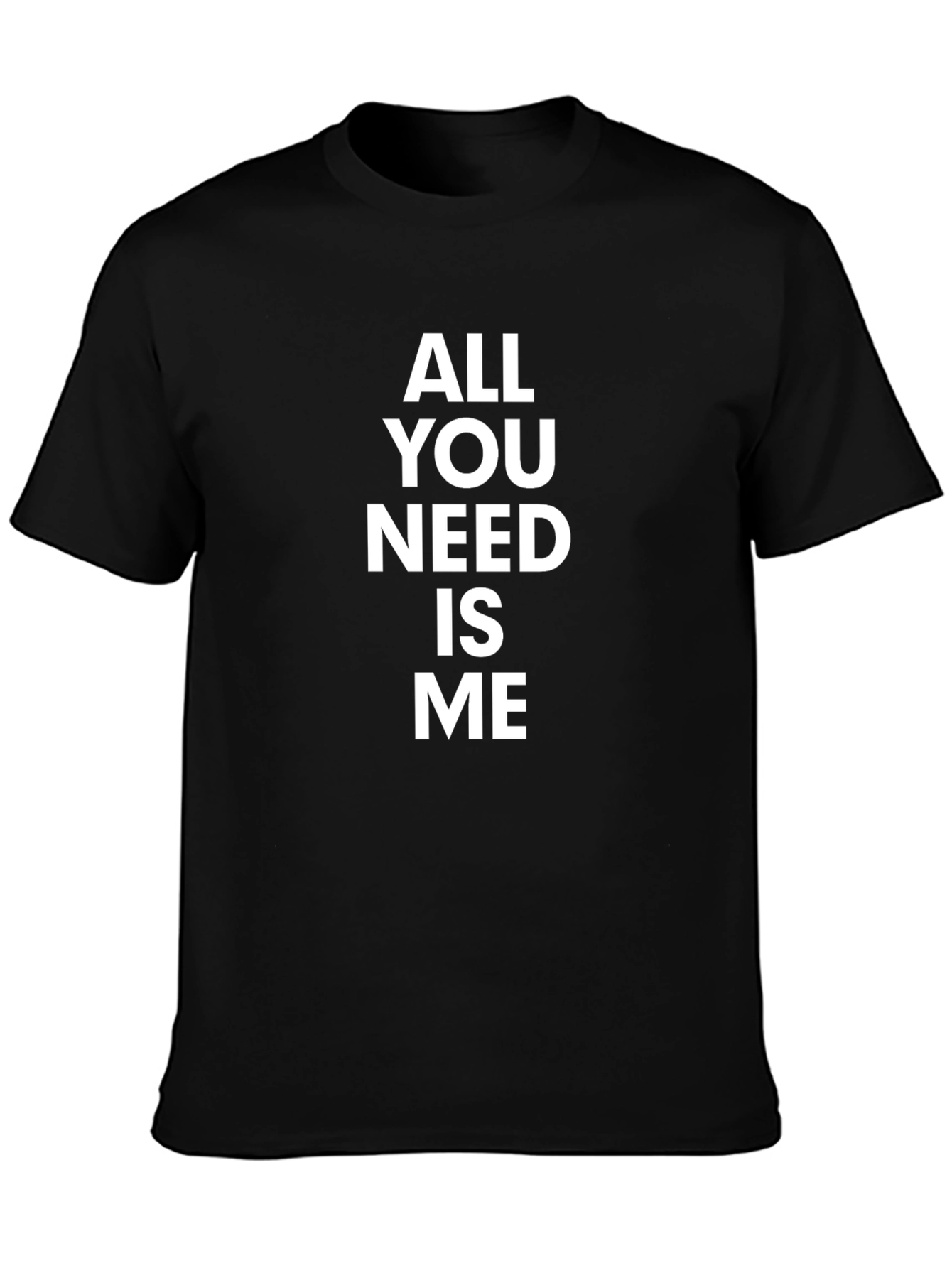 All You Need Is Me - Funny Graphic T-Shirt