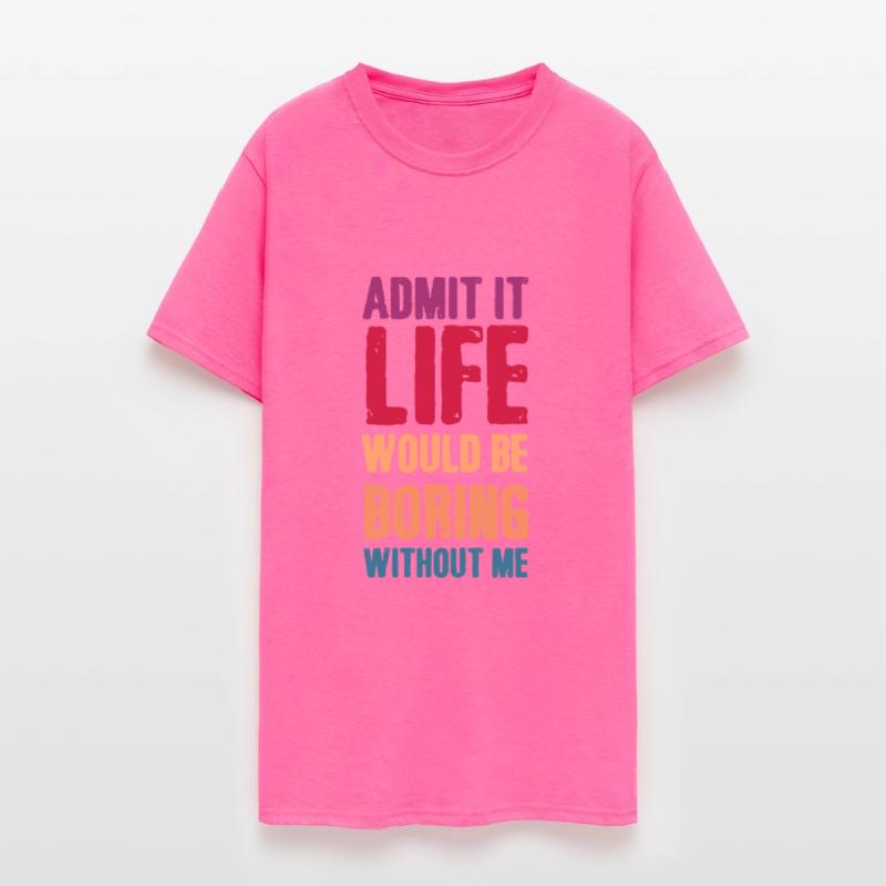 Admit it life would be boring without me