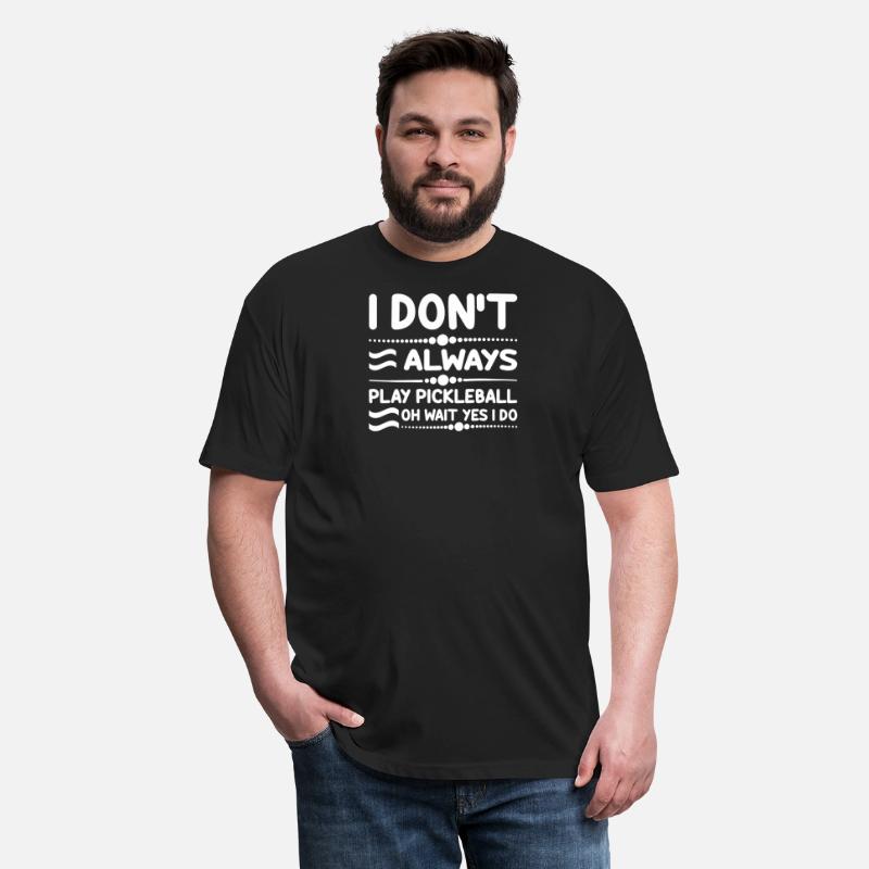 I Don't Always Play Pickleball Oh Wait Yes I Do