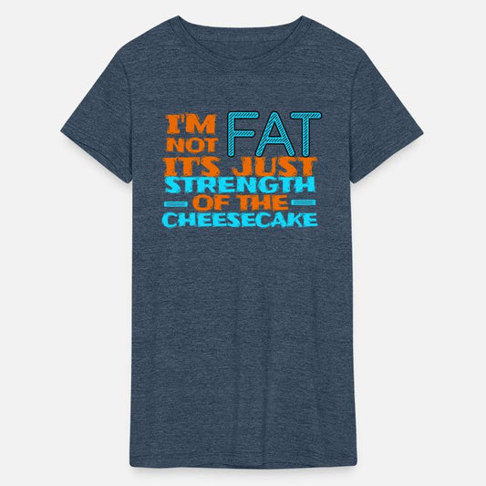 Im not fat its just strenth of the cheesecake