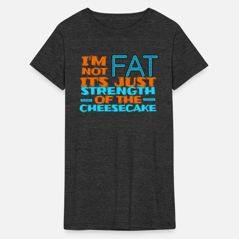 Im not fat its just strenth of the cheesecake
