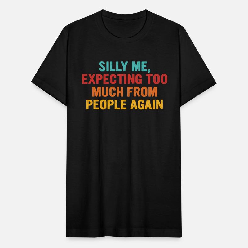 SILLY ME, EXPECTING TOO MUCH FROM PEOPLE AGAIN