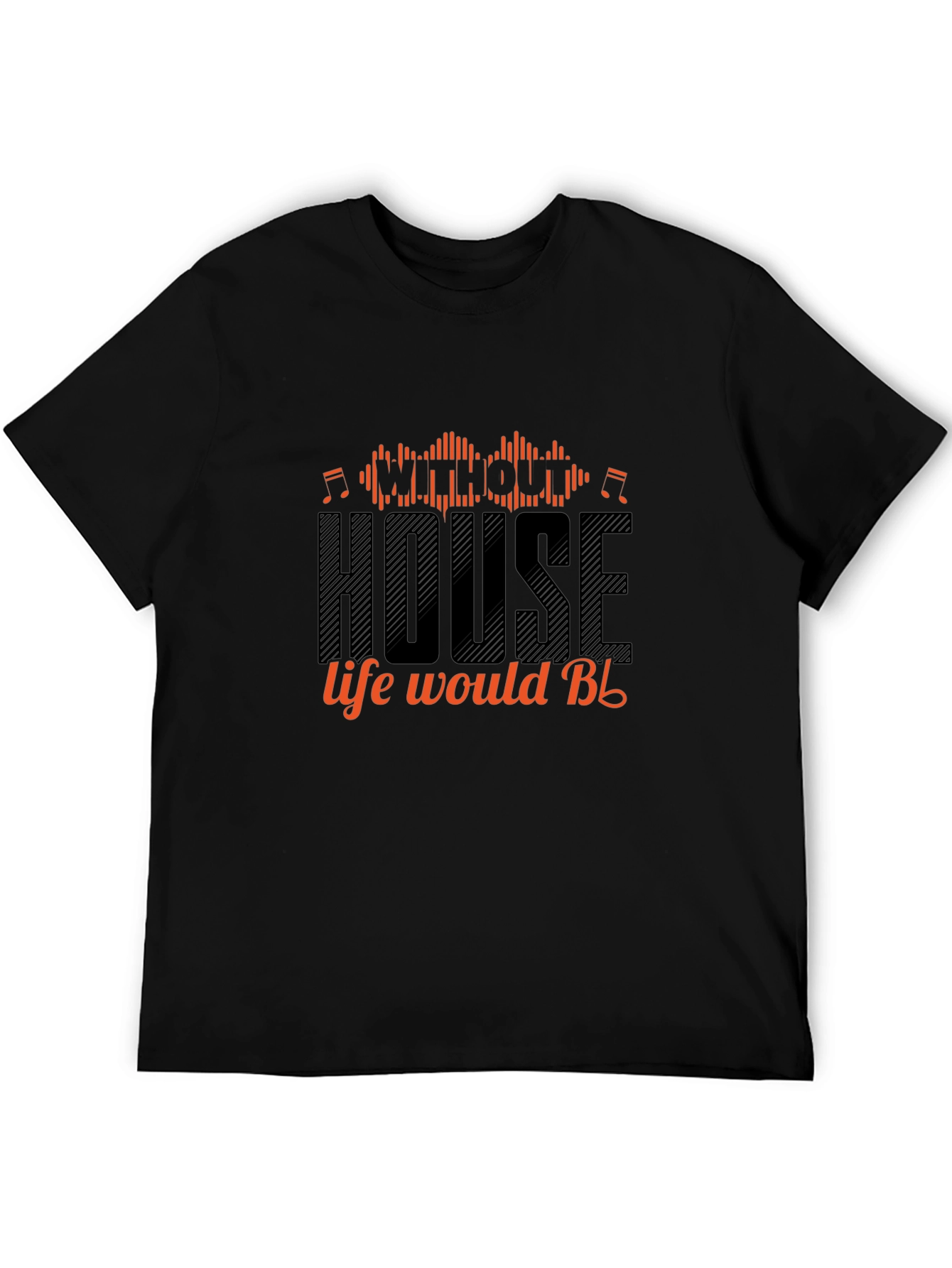 House Music T-Shirt - Without House Life Would Be